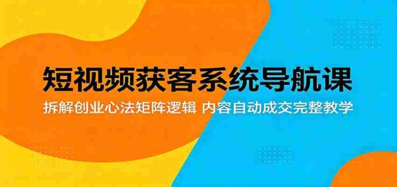 短视频获客系统导航课：拆解创业心法矩阵逻辑，内容自动成交完整教学-OG资源站