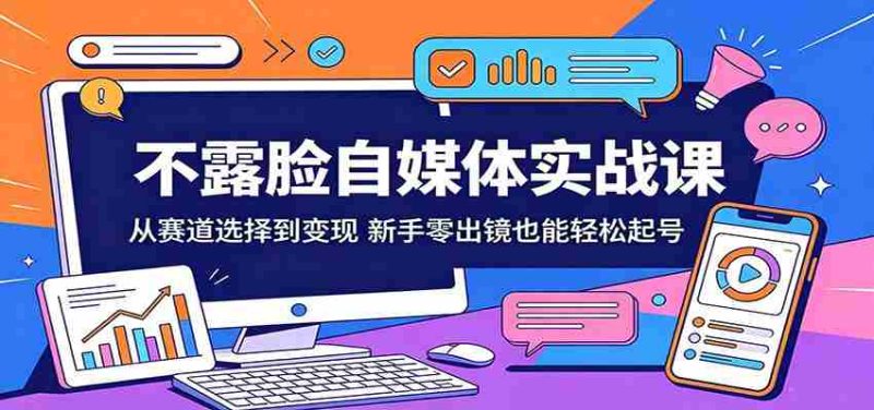 不露脸自媒体实战课:从赛道选择到变现,新手零出镜也能轻松起号-OG资源站