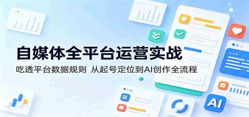 自媒体全平台运营实战:吃透平台数据规则,从起号定位到AI创作全流程-OG资源站