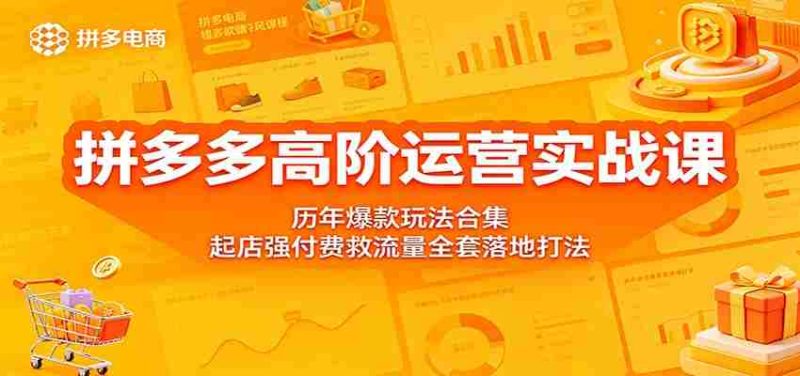 拼多多高阶运营实战课：历年爆款玩法合集，起店强付费救流量全套落地打法-OG资源站