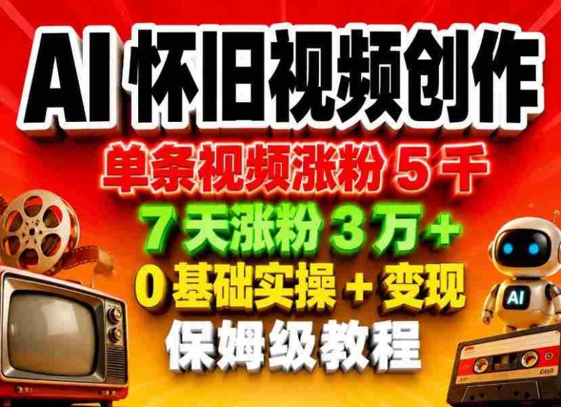 AI怀旧视频创作，单条视频涨粉5千，7天涨粉3W+，0基础实操+变现保姆级教程-OG资源站
