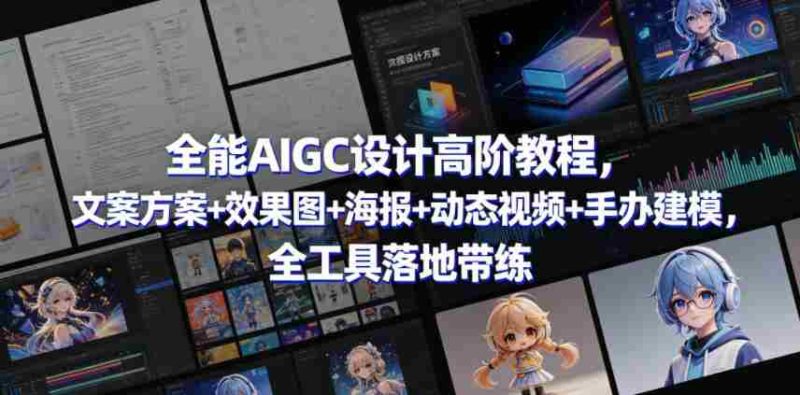 全能AIGC设计高阶教程,文案方案+效果图+海报+动态视频+手办建模,全工具落地带练-OG资源站