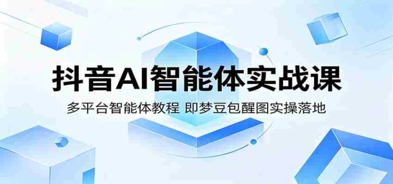 抖音AI智能体实战课：多平台智能体教程，即梦豆包醒图实操落地-OG资源站