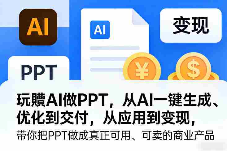 玩賺AI做PPT,从AI一键生成、优化到交付,从应用到变现,带你把PPT做成真正可用、可卖的商业产品(更新0513)-OG资源站