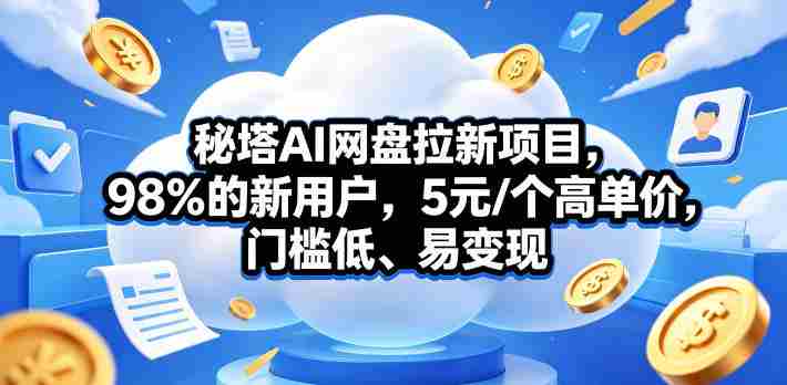 秘塔AI网盘拉新项目,98%的新用户,5元/个高单价,门槛低、易变现-OG资源站