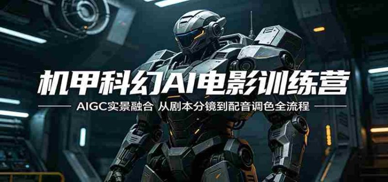 机甲科幻AI电影训练营:AIGC实景融合,从剧本分镜到配音调色全流程-OG资源站
