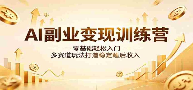 AI副业变现训练营:零基础轻松入门,多赛道玩法打造稳定睡后收入-OG资源站