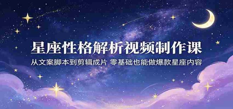 星座性格解析视频制作课：从文案脚本到剪辑成片，零基础也能做爆款星座内容-OG资源站