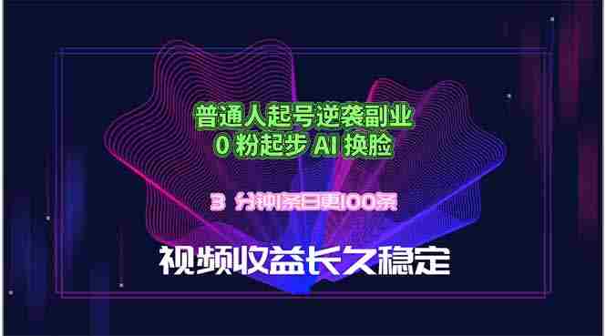 (18461期)普通人起号逆袭副业,0 粉起步 AI 换脸,3 分钟1条日创100条视频收益长久稳定-OG资源站