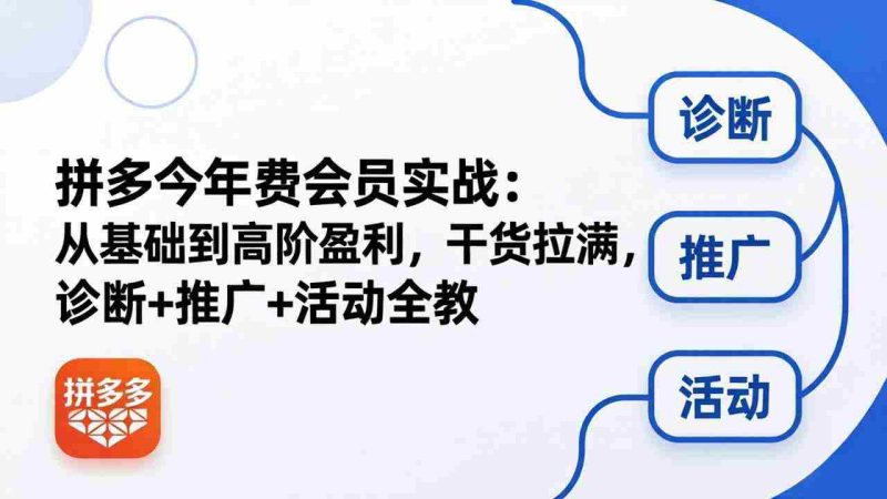 (18467期)拼多多年费会员实战(更新26年5月15):从基础到高阶盈利,干货拉满,诊断+推广+活动全教-OG资源站