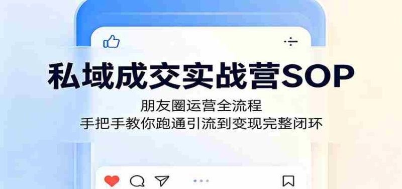 私域成交实战营SOP：朋友圈运营全流程，手把手教你跑通引流到变现完整闭环-OG资源站