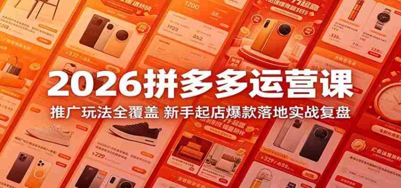 2026拼多多运营课:推广玩法全覆盖,新手起店爆款落地实战复盘-OG资源站