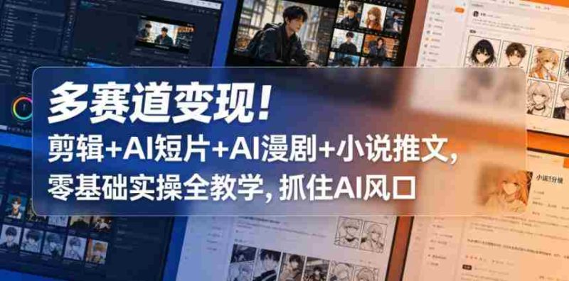 多赛道变现!剪辑+AI短片+AI漫剧+小说推文,零基础实操全教学,抓住AI风口-OG资源站