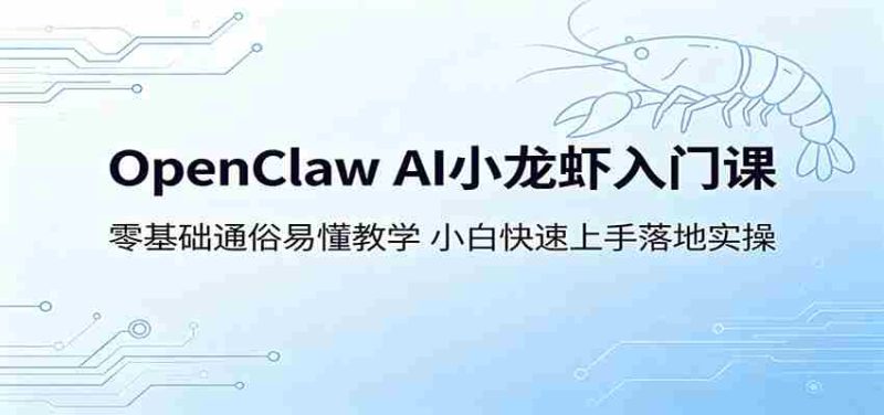 OpenClaw AI小龙虾入门课：零基础通俗易懂教学，小白快速上手落地实操-OG资源站