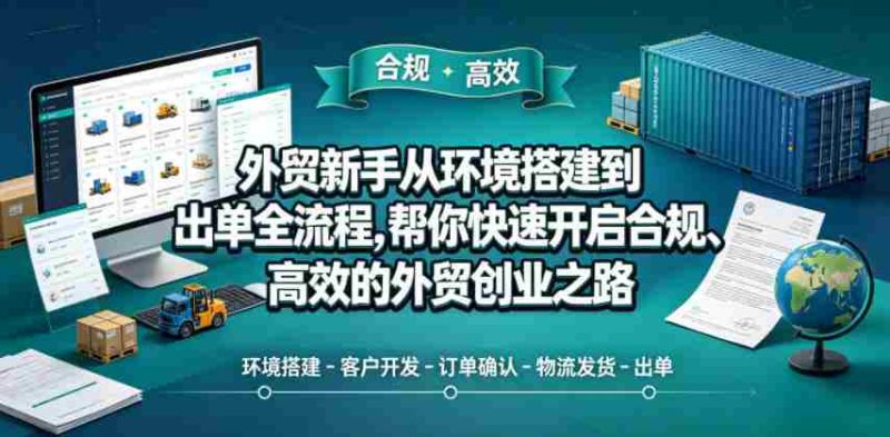 外贸新手从环境搭建到出单全流程，帮你快速开启合规、高效的外贸创业之路-OG资源站