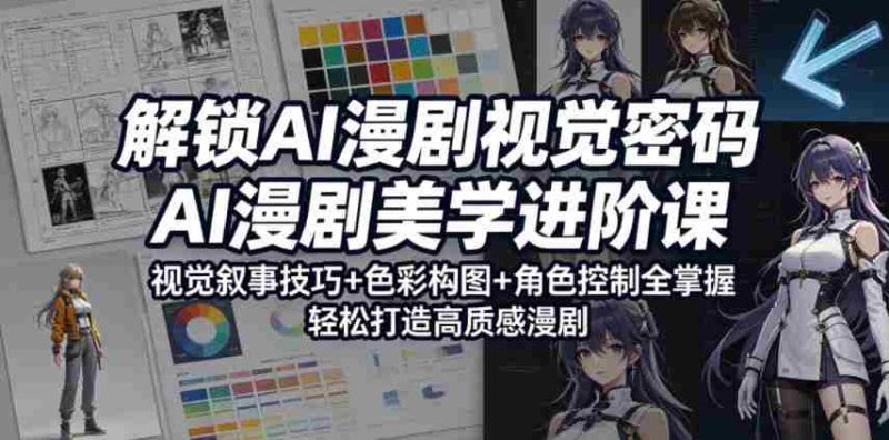 解锁AI漫剧视觉密码，AI漫剧美学进阶课，视觉叙事技巧+色彩构图+角色控制全掌握，轻松打造高质感漫剧-OG资源站