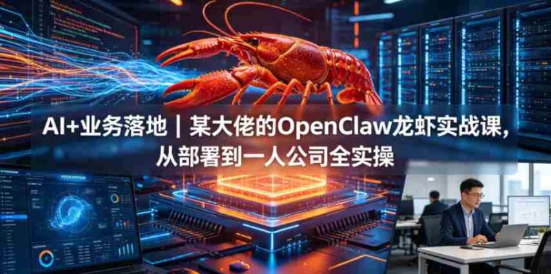 AI+业务落地|某大佬的OpenClaw小龙虾实战课,从部署到一人公司全实操-OG资源站