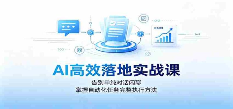 AI高效落地实战课:告别单纯对话闲聊,掌握自动化任务完整执行方法-OG资源站
