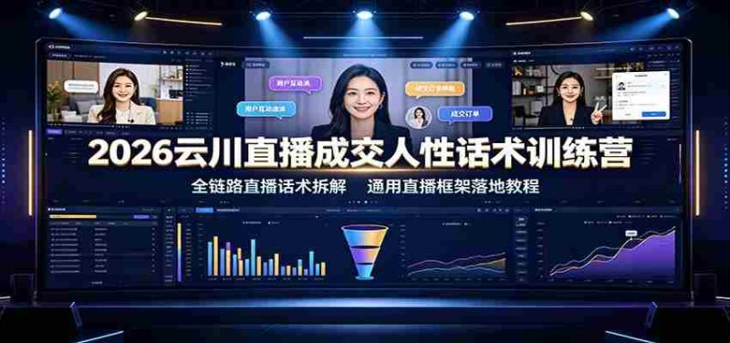 2026云川直播成交人性话术训练营:全链路直播话术拆解,通用直播框架落地教程-OG资源站