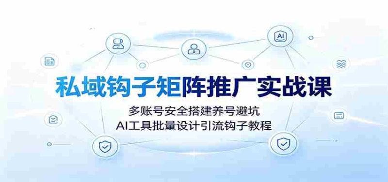 私域钩子矩阵推广实战课:多账号安全搭建养号避坑,AI工具批量设计引流钩子教程-OG资源站