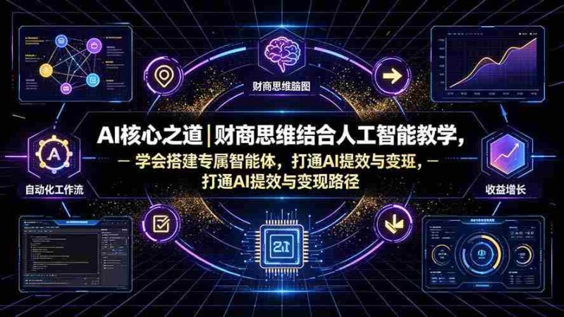 (19542期)AI核心之道|财商思维结合人工智能教学,学会搭建专属智能体,打通AI提效与变现路径-OG资源站