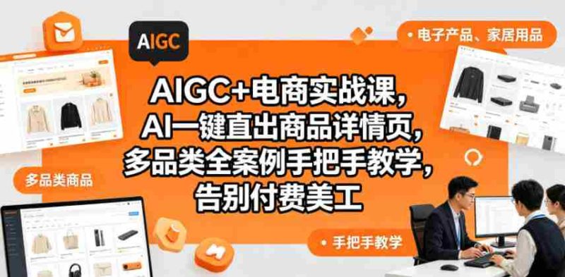 AIGC+电商实战课,AI一键直出商品详情页,多品类全案例手把手教学,告别付费美工(更新0725)-OG资源站