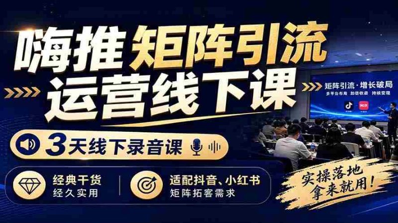 （19552期）嗨推矩阵引流运营线下课，3天线下录音课，经典干货经久实用，适配抖音、小红书矩阵拓客需求-OG资源站