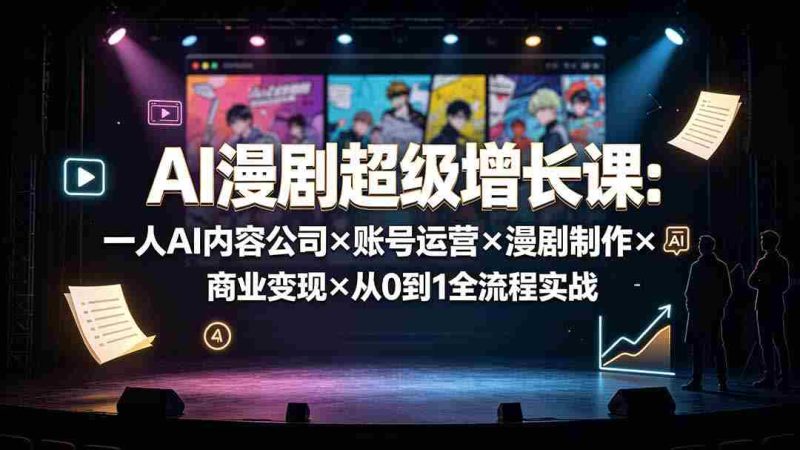 (19553期)AI漫剧超级增长课:一人AI内容公司×账号运营×漫剧制作×商业变现×从0到1全流程实战-OG资源站