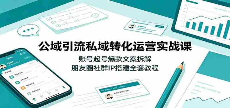 公域引流私域转化运营实战课:账号起号爆款文案拆解,朋友圈社群IP搭建全套教程-OG资源站