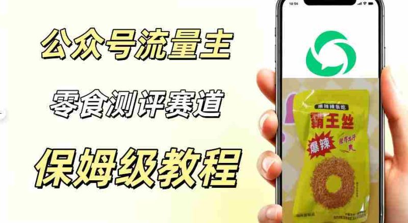 公众号流量主零食测评赛道,20分钟一条作品,流量稳定轻松1w+阅读-OG资源站