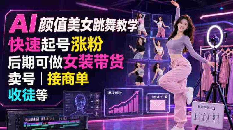 AI颜值美女跳舞教学,快速起号涨粉,后期可做女装带货,卖号,接商单,收徒等-OG资源站