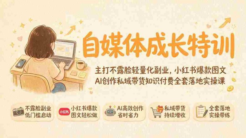 (19584期)自媒体成长特训|主打不露脸轻量化副业,小红书爆款图文AI创作私域带货知识付费全套落地实操课-OG资源站