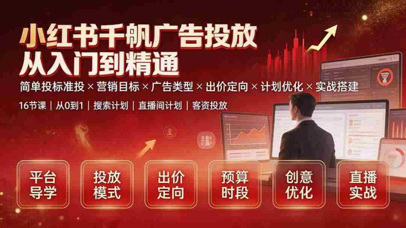 (19596期)小红书千帆广告投放从入门到精通:简单投标准投×营销目标×广告类型×出价定向×计划优化×实战搭建-OG资源站