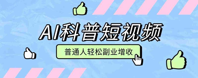 零成本AI科普短视频实操教程!批量日产多重收益普通人轻松副业增收月入万元-OG资源站