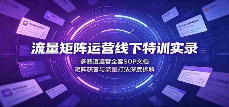 流量矩阵运营线下特训实录:多赛道运营全套SOP文档,矩阵获客与流量打法深度拆解-OG资源站