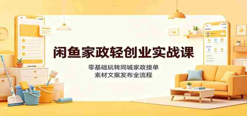 闲鱼家政轻创业实战课：零基础玩转同城家政接单，素材文案发布全流程-OG资源站
