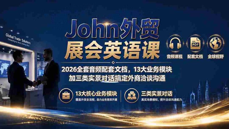 (19610期)John外贸展会英语课|2026全套音频配套文档,13大业务模块加三类实景对话搞定外商洽谈沟通-OG资源站