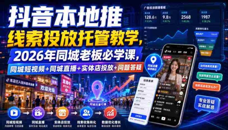 抖音本地推线索投放托管教学,2026年同城老板必学课,同城短视频+同城直播+实体店投放+问题答疑-OG资源站
