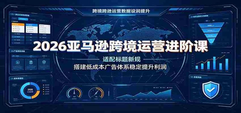 2026亚马逊跨境运营进阶课:适配标题新规,搭建低成本广告体系稳定提升利润-OG资源站