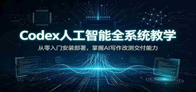Codex人工智能全系统教学:从零入门安装部署,掌握AI写作改测交付能力-OG资源站