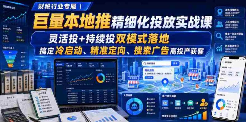 财税行业专属｜巨量本地推精细化投放实战课，灵活投+持续投双模式落地，搞定冷启动、精准定向、搜索广告高投产获客-OG资源站