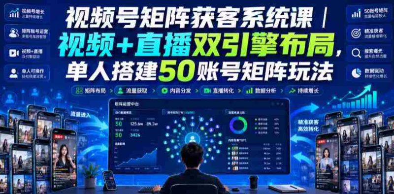 视频号矩阵获客系统课｜视频+直播双引擎布局，单人搭建50账号矩阵玩法，流量入池、搜索占位、全域引流沉淀私域全流程教学-OG资源站