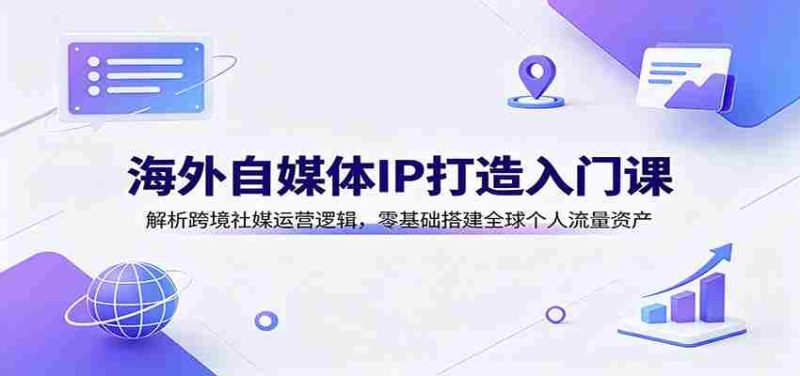 海外自媒体IP打造入门课:解析跨境社媒运营逻辑,零基础搭建全球个人流量资产-OG资源站