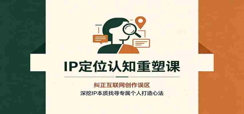 IP定位认知重塑课:纠正互联网创作误区,深挖IP本质找寻专属个人打造心法-OG资源站
