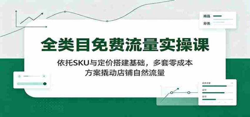 全类目免费流量实操课:依托SKU与定价搭建基础,多套零成本方案撬动店铺自然流量-OG资源站