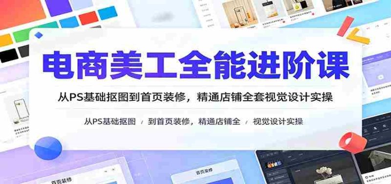 电商美工全能进阶课:从PS基础抠图到首页装修,精通店铺全套视觉设计实操-OG资源站