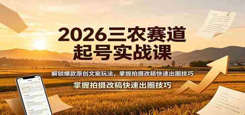 2026三农赛道起号实战课:解锁爆款原创文案玩法,掌握拍摄改稿快速出圈技巧-OG资源站