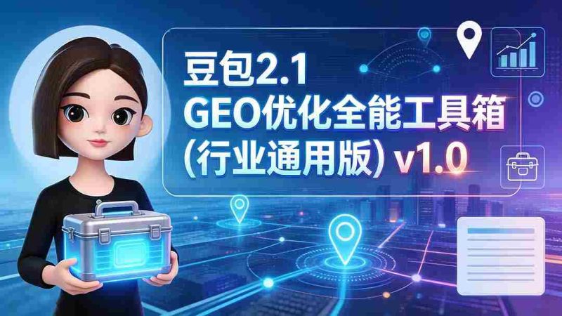 (19677期)豆包2.1 GEO优化全能工具箱(行业通用版)v1.0-OG资源站