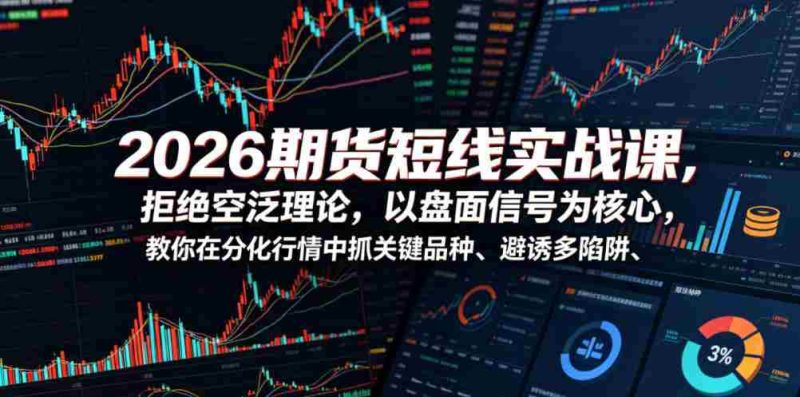 2026期货短线实战课，拒绝空泛理论，以盘面信号为核心，教你在分化行情中抓关键品种、避诱多陷阱（更新0711）-OG资源站