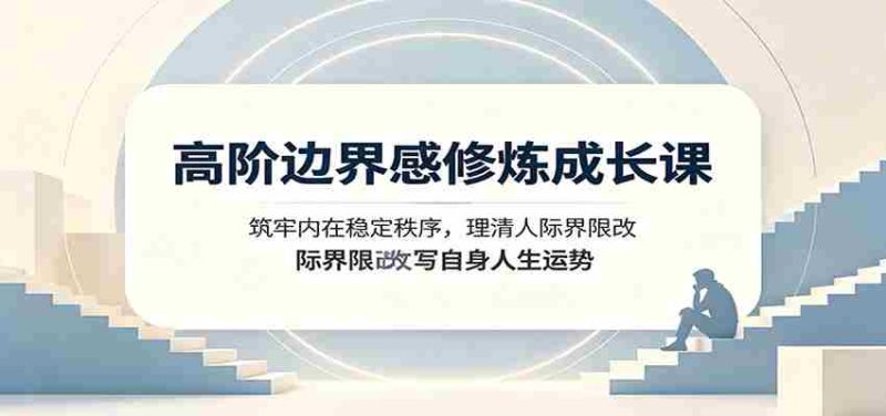 高阶边界感修炼成长课:筑牢内在稳定秩序,理清人际界限改写自身人生运势-OG资源站